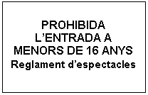 Cuadro de texto: PROHIBIDA L'ENTRADA A MENORS DE 16 ANYS  Reglament d'espectacles  