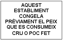 Cuadro de texto: AQUEST ESTABLIMENT CONGELA PRÈVIAMENT EL PEIX QUE ES CONSUMEIX CRU O POC FET